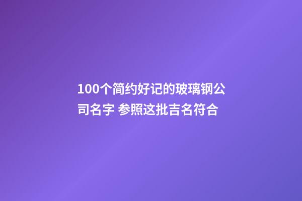 100个简约好记的玻璃钢公司名字 参照这批吉名符合-第1张-公司起名-玄机派